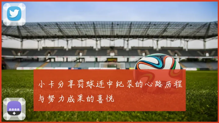 小卡分享罚球连中纪录的心路历程与努力成果的喜悦