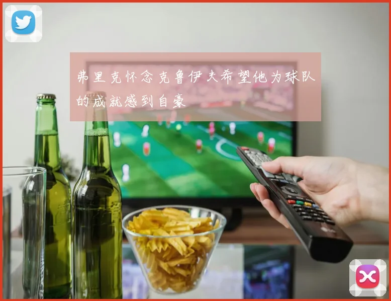 弗里克怀念克鲁伊夫希望他为球队的成就感到自豪