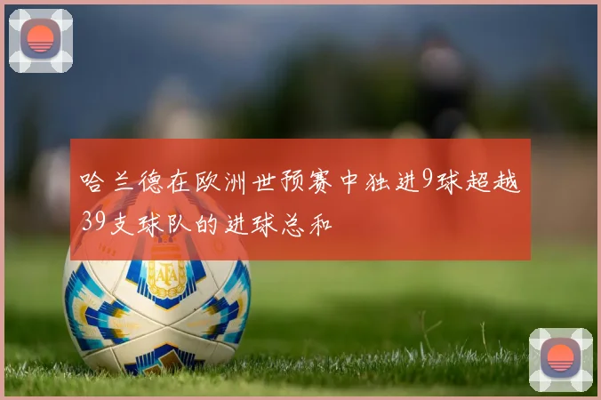 哈兰德在欧洲世预赛中独进9球超越39支球队的进球总和