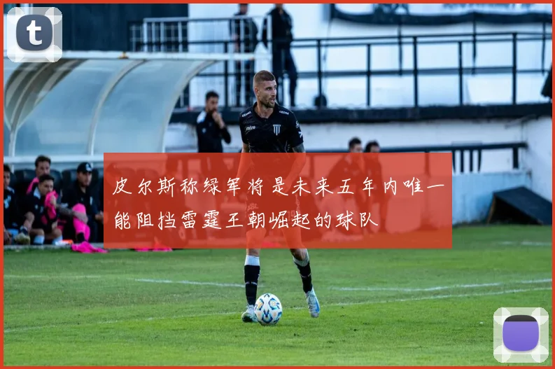 皮尔斯称绿军将是未来五年内唯一能阻挡雷霆王朝崛起的球队