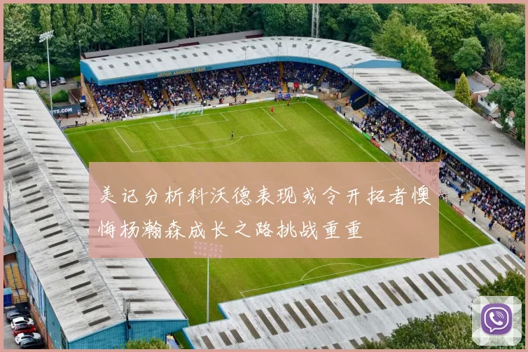 美记分析科沃德表现或令开拓者懊悔杨瀚森成长之路挑战重重