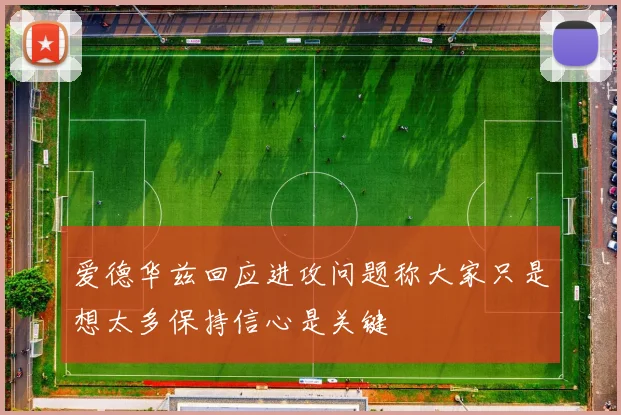 爱德华兹回应进攻问题称大家只是想太多保持信心是关键