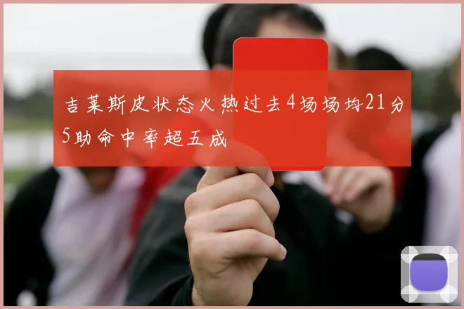 吉莱斯皮状态火热过去4场场均21分5助命中率超五成