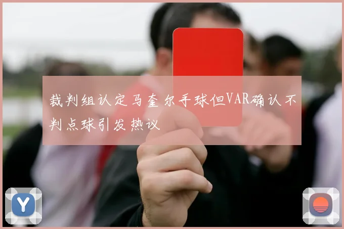 裁判组认定马奎尔手球但VAR确认不判点球引发热议