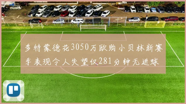 多特蒙德花3050万欧购小贝林新赛季表现令人失望仅281分钟无进球