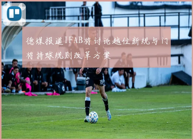 德媒报道IFAB将讨论越位新规与门将持球规则改革方案