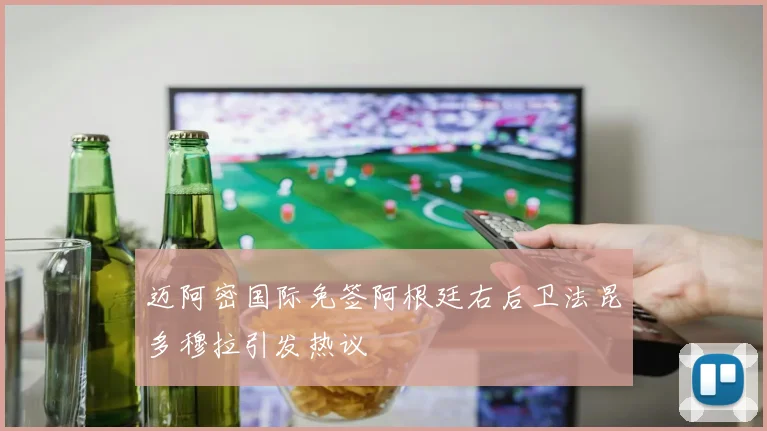 迈阿密国际免签阿根廷右后卫法昆多穆拉引发热议