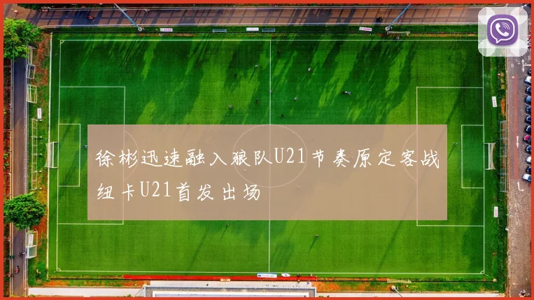 徐彬迅速融入狼队U21节奏原定客战纽卡U21首发出场