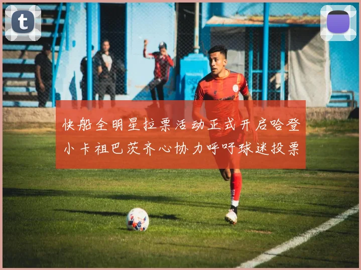 快船全明星拉票活动正式开启哈登小卡祖巴茨齐心协力呼吁球迷投票