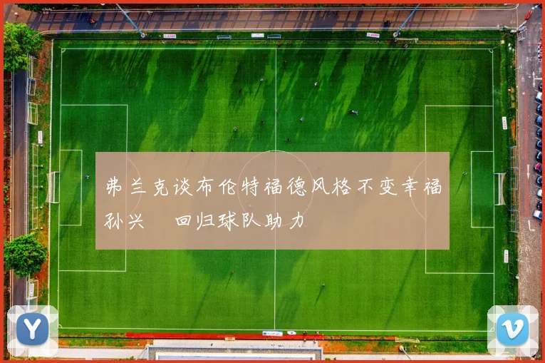 弗兰克谈布伦特福德风格不变幸福孙兴慜回归球队助力