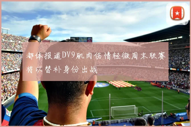 都体报道DV9肌肉伤情轻微周末联赛将以替补身份出战
