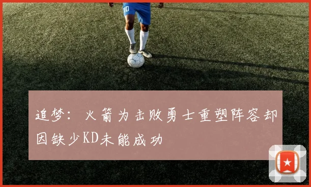 追梦：火箭为击败勇士重塑阵容却因缺少KD未能成功