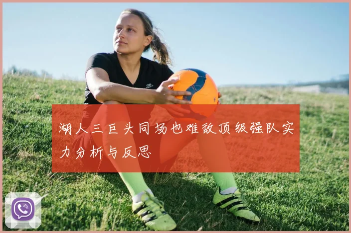 湖人三巨头同场也难敌顶级强队实力分析与反思
