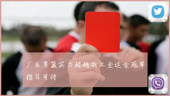 广东男篮实力超越浙江全运会冠军指日可待