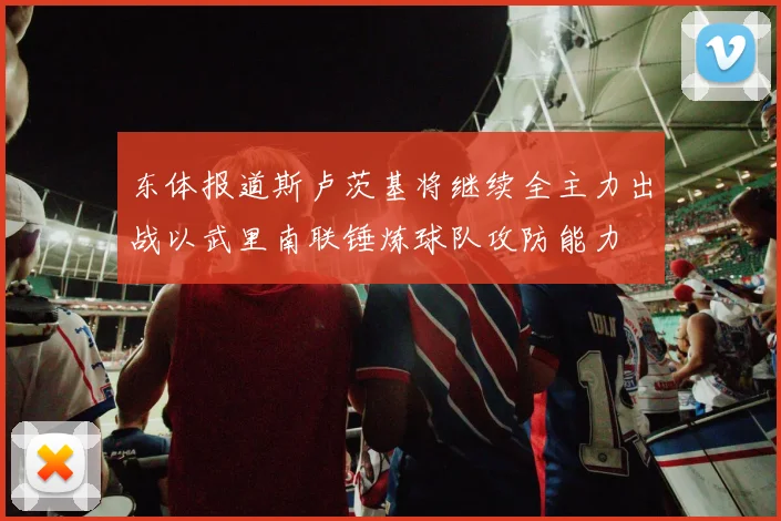 东体报道斯卢茨基将继续全主力出战以武里南联锤炼球队攻防能力