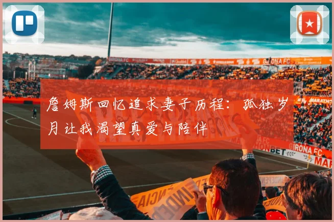 詹姆斯回忆追求妻子历程：孤独岁月让我渴望真爱与陪伴